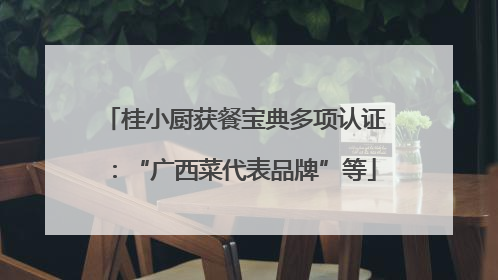桂小厨获餐宝典多项认证：“广西菜代表品牌”等