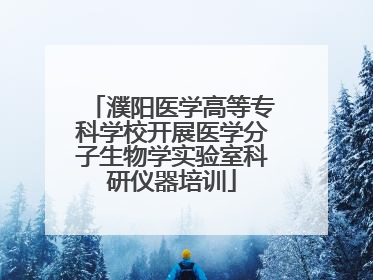 濮阳医学高等专科学校开展医学分子生物学实验室科研仪器培训