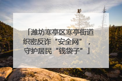 潍坊寒亭区寒亭街道织密反诈“安全网”，守护居民“钱袋子”