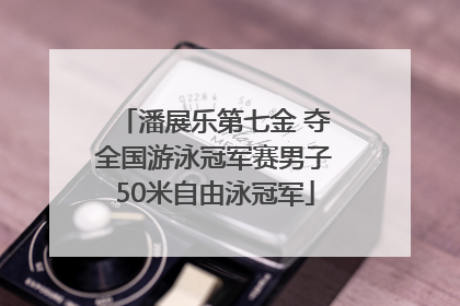 潘展乐第七金 夺全国游泳冠军赛男子50米自由泳冠军
