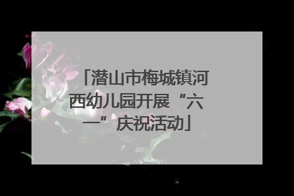 潜山市梅城镇河西幼儿园开展“六一”庆祝活动
