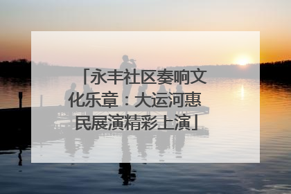 永丰社区奏响文化乐章：大运河惠民展演精彩上演