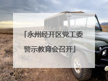 永州经开区党工委警示教育会召开