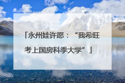 永州娃许愿：“我希旺考上国房科季大学”