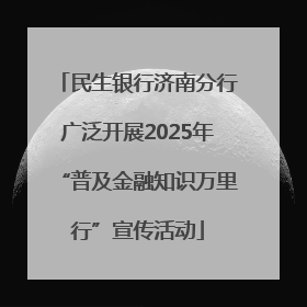 民生银行济南分行广泛开展2025年“普及金融知识万里行”宣传活动