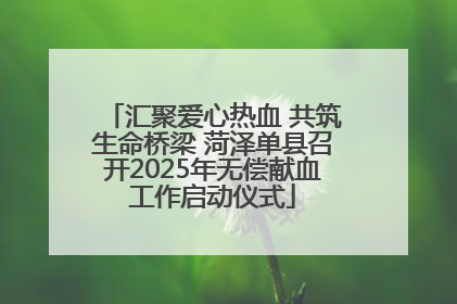 汇聚爱心热血 共筑生命桥梁 菏泽单县召开2025年无偿献血工作启动仪式