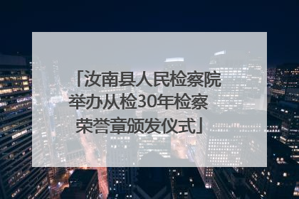汝南县人民检察院举办从检30年检察荣誉章颁发仪式