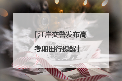 江岸交警发布高考期出行提醒