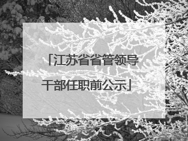 江苏省省管领导干部任职前公示