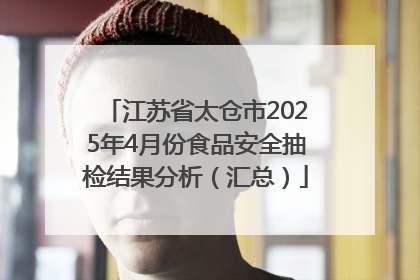 江苏省太仓市2025年4月份食品安全抽检结果分析（汇总）
