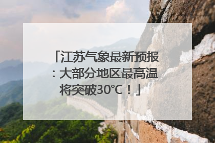 江苏气象最新预报：大部分地区最高温将突破30℃！