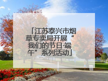 江苏泰兴市烟草专卖局开展“我们的节日·端午”系列活动
