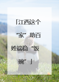 江西这个“家”助百姓端稳“饭碗”
