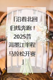 沿着北回归线奔跑！2025普洱墨江半程马拉松开赛
