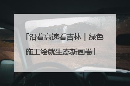 沿着高速看吉林｜绿色施工绘就生态新画卷