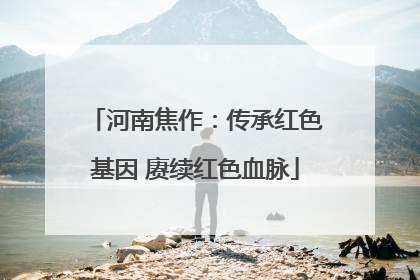 河南焦作：传承红色基因 赓续红色血脉