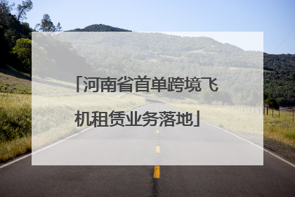 河南省首单跨境飞机租赁业务落地
