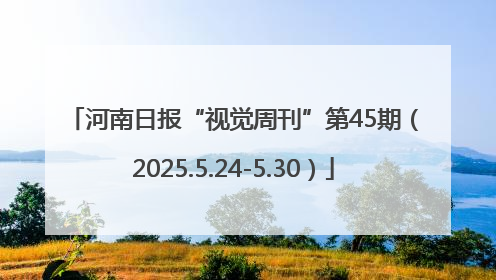 河南日报“视觉周刊”第45期（2025.5.24-5.30）