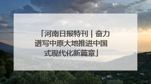 河南日报特刊｜奋力谱写中原大地推进中国式现代化新篇章