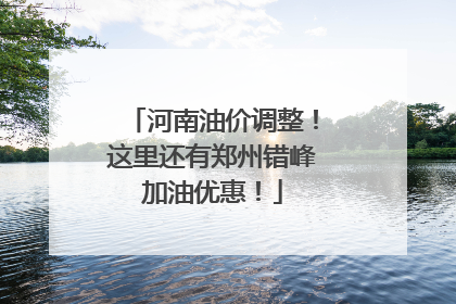 河南油价调整！这里还有郑州错峰加油优惠！