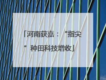 河南获嘉：“指尖”种田科技增收