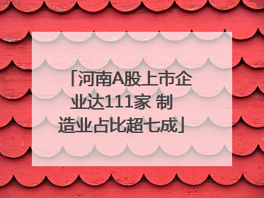 河南A股上市企业达111家 制造业占比超七成