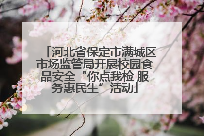 河北省保定市满城区市场监管局开展校园食品安全“你点我检 服务惠民生”活动