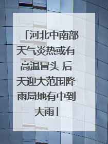 河北中南部天气炎热或有高温冒头 后天迎大范围降雨局地有中到大雨