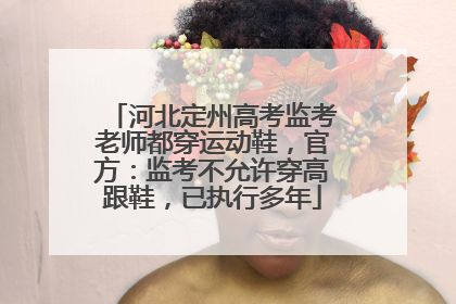 河北定州高考监考老师都穿运动鞋，官方：监考不允许穿高跟鞋，已执行多年