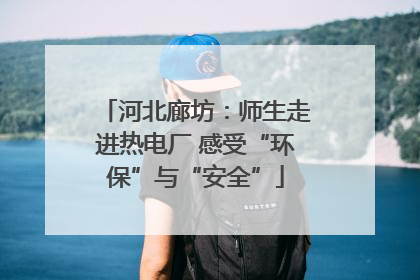 河北廊坊：师生走进热电厂 感受“环保”与“安全”