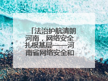 法治护航清朗河南，网络安全扎根基层——河南省网络安全和法治教育进基层活动正式启动