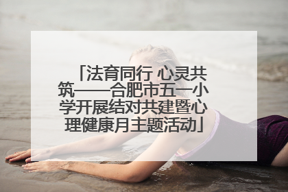 法育同行 心灵共筑——合肥市五一小学开展结对共建暨心理健康月主题活动