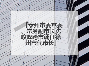泰州市委常委、常务副市长沈峻峰跨市调任徐州市代市长