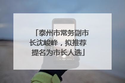 泰州市常务副市长沈峻峰，拟推荐提名为市长人选