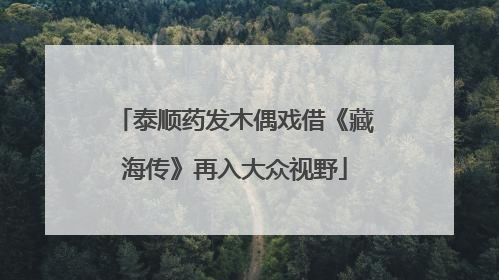 泰顺药发木偶戏借《藏海传》再入大众视野