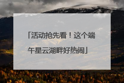 活动抢先看！这个端午星云湖畔好热闹