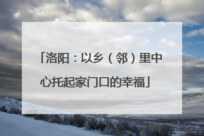 洛阳：以乡（邻）里中心托起家门口的幸福