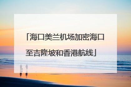 海口美兰机场加密海口至吉隆坡和香港航线