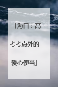海口：高考考点外的爱心便当