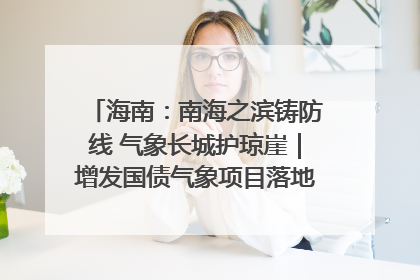 海南：南海之滨铸防线 气象长城护琼崖｜增发国债气象项目落地见效系列报道