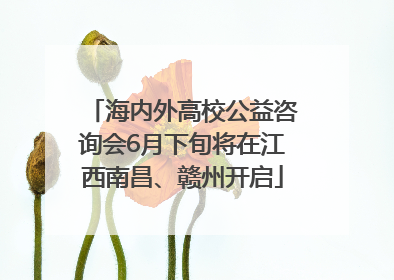 海内外高校公益咨询会6月下旬将在江西南昌、赣州开启