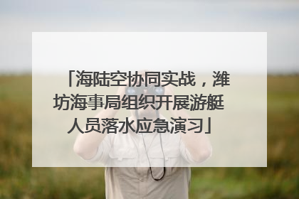 海陆空协同实战，潍坊海事局组织开展游艇人员落水应急演习