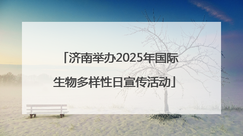 济南举办2025年国际生物多样性日宣传活动