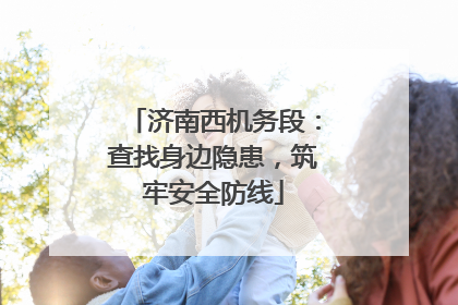 济南西机务段：查找身边隐患，筑牢安全防线
