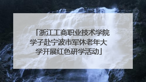 浙江工商职业技术学院学子赴宁波市军休老年大学开展红色研学活动