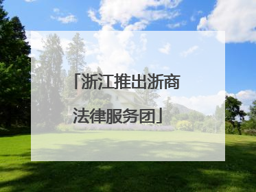 浙江推出浙商法律服务团