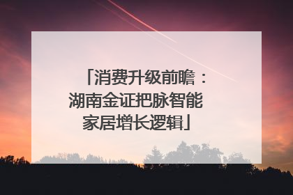 消费升级前瞻：湖南金证把脉智能家居增长逻辑