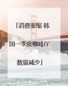 消费萎缩 韩国一季度咖啡厅数量减少