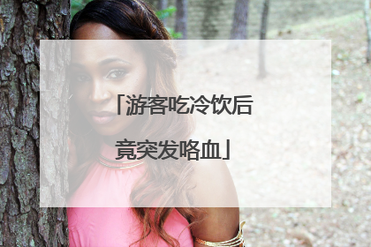 游客吃冷饮后竟突发咯血