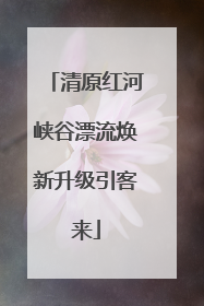 清原红河峡谷漂流焕新升级引客来